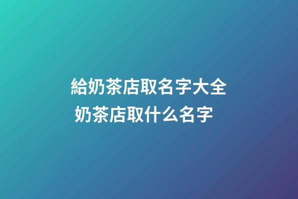 給奶茶店取名字大全 奶茶店取什么名字-第1張-店鋪起名-玄機(jī)派